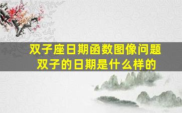 双子座日期函数图像问题 双子的日期是什么样的
